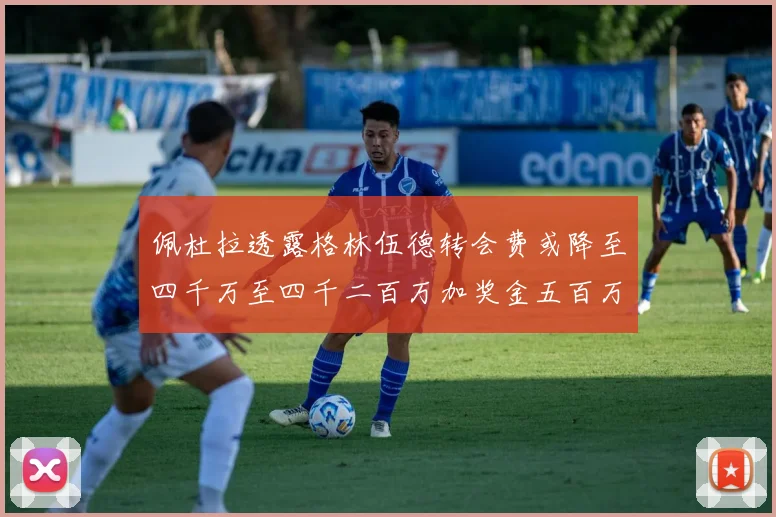 佩杜拉透露格林伍德转会费或降至四千万至四千二百万加奖金五百万至六百万
