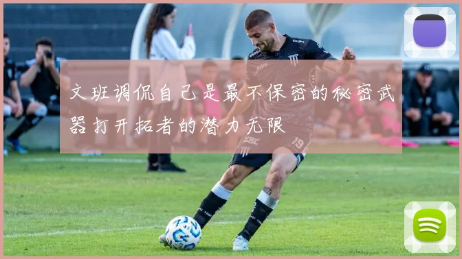 文班调侃自己是最不保密的秘密武器打开拓者的潜力无限