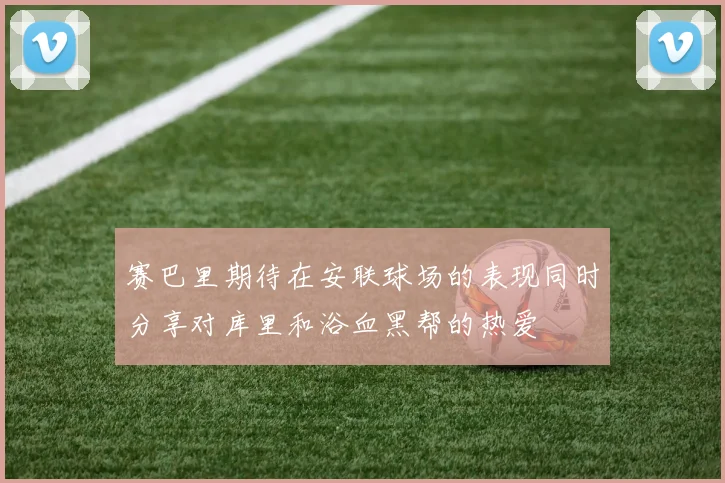 赛巴里期待在安联球场的表现同时分享对库里和浴血黑帮的热爱
