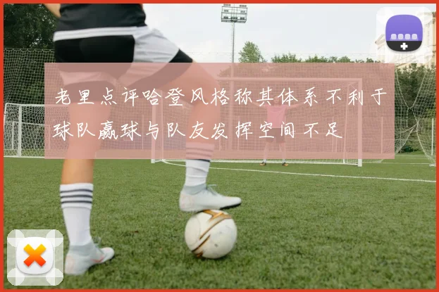 老里点评哈登风格称其体系不利于球队赢球与队友发挥空间不足
