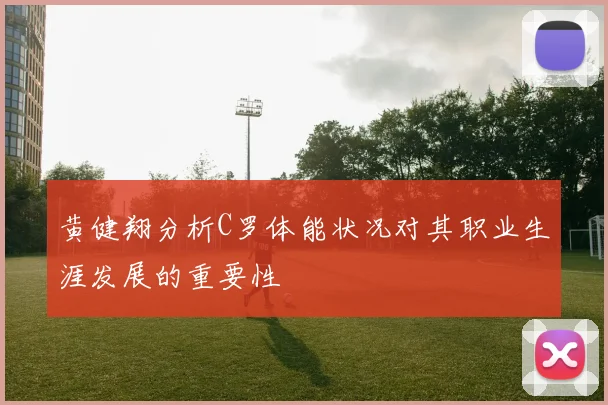 黄健翔分析C罗体能状况对其职业生涯发展的重要性