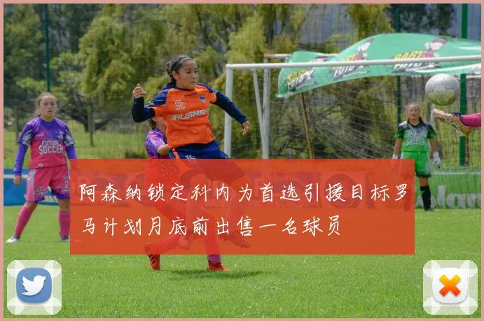阿森纳锁定科内为首选引援目标罗马计划月底前出售一名球员