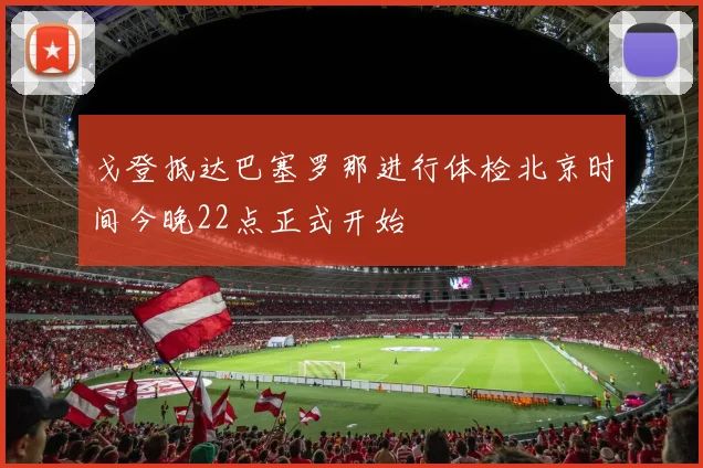 戈登抵达巴塞罗那进行体检北京时间今晚22点正式开始