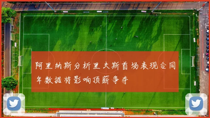 阿里纳斯分析里夫斯首场表现合同年数据将影响顶薪争夺