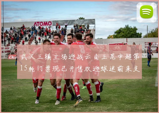武汉三镇主场迎战云南玉昆中超第15轮门票现已开售欢迎球迷前来支持
