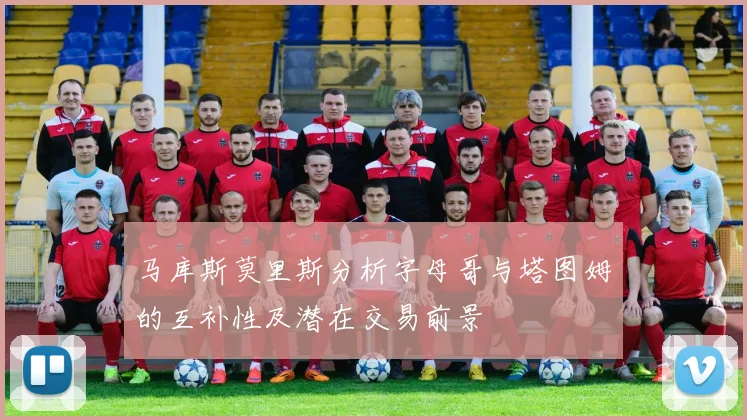马库斯莫里斯分析字母哥与塔图姆的互补性及潜在交易前景