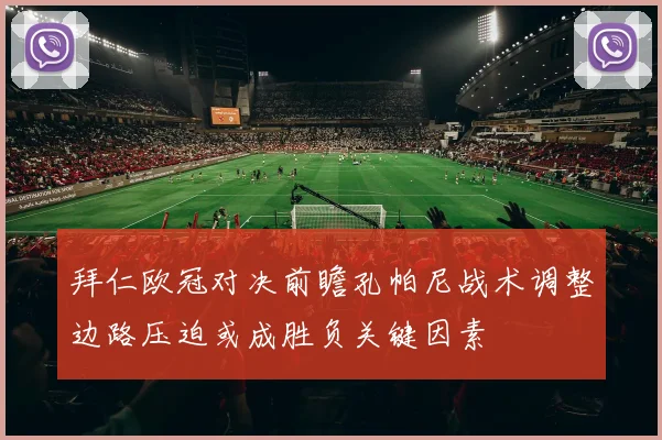 拜仁欧冠对决前瞻孔帕尼战术调整边路压迫或成胜负关键因素
