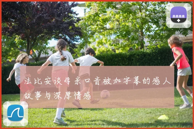 法比安谈母亲口音被加字幕的感人故事与深厚情感
