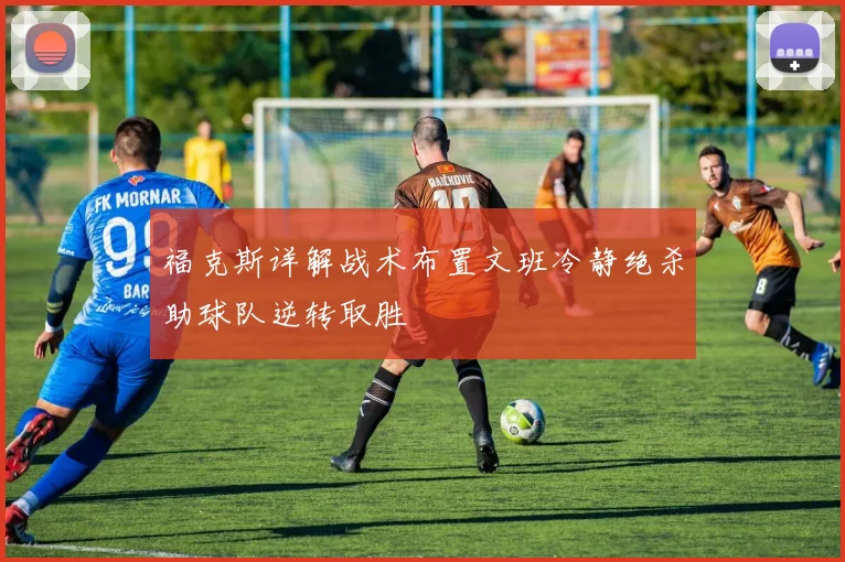 福克斯详解战术布置文班冷静绝杀助球队逆转取胜