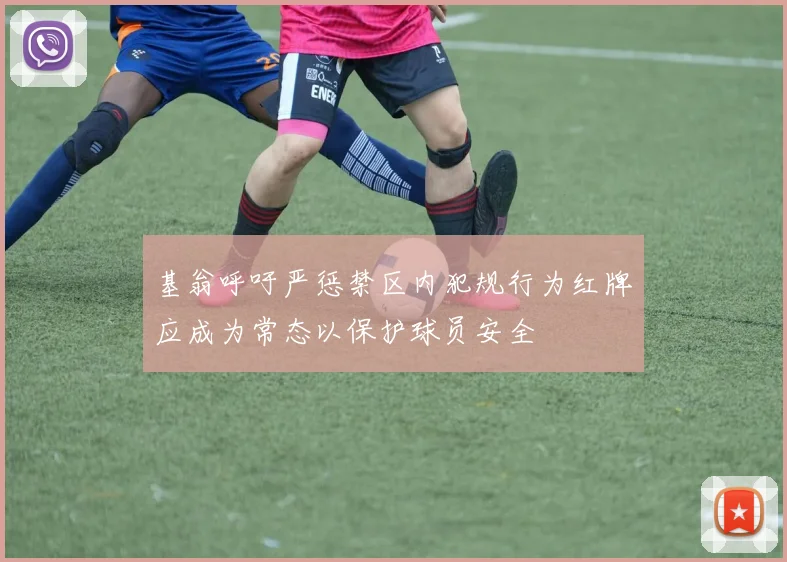 基翁呼吁严惩禁区内犯规行为红牌应成为常态以保护球员安全