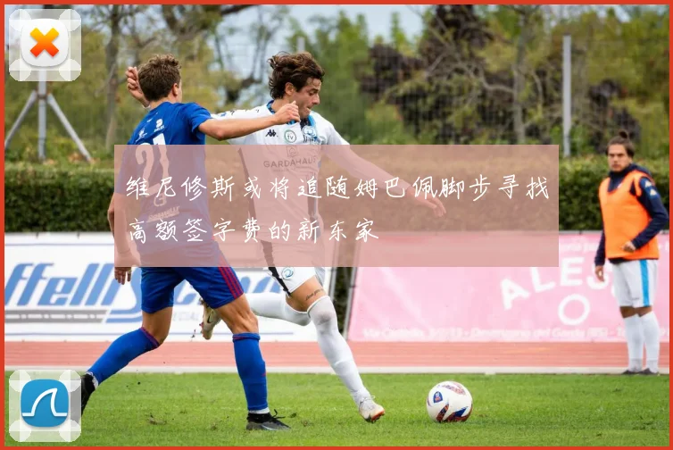 维尼修斯或将追随姆巴佩脚步寻找高额签字费的新东家